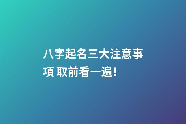 八字起名三大注意事項 取前看一遍！